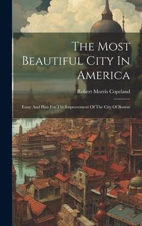 Produktbild: The Most Beautiful City In America: Essay And Plan For The Improvement Of The City Of Boston