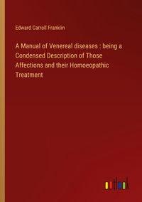 Produktbild: A Manual of Venereal diseases : being a Condensed Description of Those Affections and their Homoeopathic Treatment