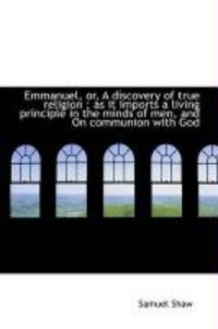Produktbild: Emmanuel, Or, a Discovery of True Religion: As It Imports a Living Principle in the Minds of Men, a