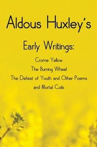 Produktbild: Aldous Huxley's Early Writings including (complete and unabridged) Crome Yellow, The Burning Wheel, The Defeat of Youth and Other Poems and Mortal Coils