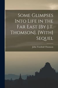 Produktbild: Some Glimpses Into Life in the Far East [By J.T. Thomson]. [With] Sequel