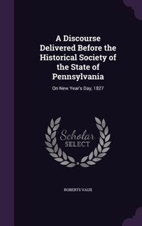 Produktbild: A Discourse Delivered Before the Historical Society of the State of Pennsylvania: On New Year's Day, 1827