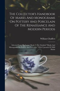 Produktbild: The Collector's Handbook Of Marks And Monograms On Pottery And Porcelain Of The Renaissance And Modern Periods: Selected From His Larger Work (7. Ed.)