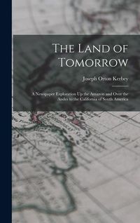 Produktbild: The Land of Tomorrow: A Newspaper Exploration Up the Amazon and Over the Andes to the California of South America