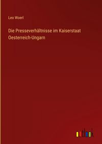 Produktbild: Die Presseverh&auml;ltnisse im Kaiserstaat Oesterreich-Ungarn