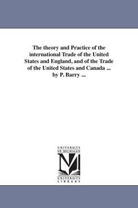 Produktbild: The Theory and Practice of the International Trade of the United States and England, and of the Trade of the United States and Canada ... by P. Barry