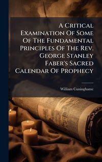 Produktbild: A Critical Examination Of Some Of The Fundamental Principles Of The Rev. George Stanley Faber's Sacred Calendar Of Prophecy