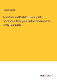 Produktbild: Pestalozzi and Pestalozzianism: Life, Educational Principles, and Methods of John Henry Pestalozzi