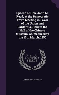 Produktbild: Speech of Hon. John M. Read, at the Democratic Town Meeting in Favor of the Union and California, Held in the Hall of the Chinese Museum, on Wednesday