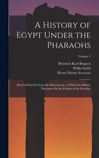 Produktbild: A History of Egypt Under the Pharaohs: Derived Entirely From the Monuments, to Which Is Added a Discourse On the Exodus of the Israelites; Volume 2