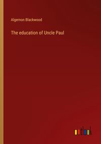 Bild vom Artikel The education of Uncle Paul vom Autor Algernon Blackwood