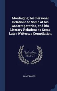 Produktbild: Montaigne; his Personal Relations to Some of his Contemporaries, and his Literary Relations to Some Later Writers; a Compilation