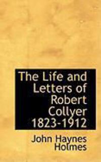 The Life and Letters of Robert Collyer 1823-1912