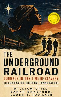 Produktbild: The Underground Railroad - Courage in the Time Of Slavery (Illustrated Edition) (Annotated)