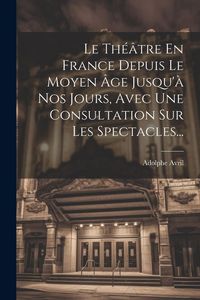 Produktbild: Le Th&eacute;&acirc;tre En France Depuis Le Moyen &Acirc;ge Jusqu'&agrave; Nos Jours, Avec Une Consultation Sur Les Spectacles...