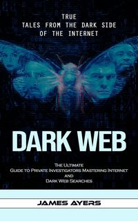 Produktbild: Dark Web: True Tales From the Dark Side of the Internet (The Ultimate Guide to Private Investigators Mastering Internet and Dark Web Searches)