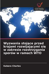 Produktbild: Wyzwania stoj&iquest;ce przed krajami rozwijaj&iquest;cymi si&iquest; w zakresie rozstrzygania spor&oacute;w w ramach WTO