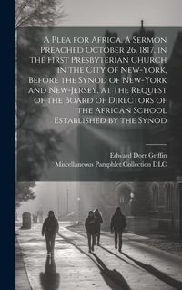 Produktbild: A Plea for Africa. A Sermon Preached October 26, 1817, in the First Presbyterian Church in the City of New-York, Before the Synod of New-York and New-Jersey, at the Request of the Board of Directors of the African School Established by the Synod