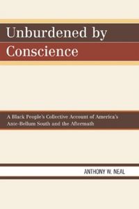 Produktbild: Unburdened by Conscience: A Black People's Collective Account of America's Ante-Bellum South and the Aftermath