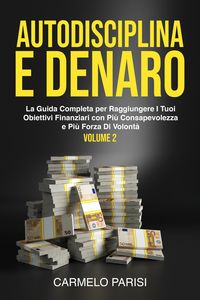 Produktbild: Autodisciplina e denaro: La guida completa per raggiungere i tuoi obiettivi finanziari con pi&ugrave; consapevolezza e pi&ugrave; forza di volont&agrave;. Volume 2
