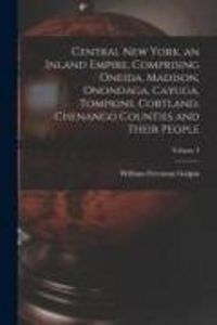 Produktbild: Central New York, an Inland Empire, Comprising Oneida, Madison, Onondaga, Cayuga, Tompkins, Cortland, Chenango Counties and Their People; Volume 3
