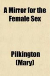Produktbild: A Mirror for the Female Sex; Historical Beauties for Young Ladies, Intended to Lead the Female Mind to the Love and Practice of Moral Goodness.