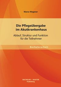 Produktbild: Die Pflege&uuml;bergabe im Akutkrankenhaus: Ablauf, Struktur und Funktion f&uuml;r die Teilnehmer