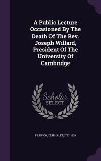 Produktbild: A Public Lecture Occasioned By The Death Of The Rev. Joseph Willard, President Of The University Of Cambridge