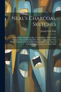 Produktbild: Neal's Charcoal Sketches: Three Books Complete in One. Containing the Whole of His Famous Charcoal Sketches; Peter Faber's Misfortunes; Peter Pl