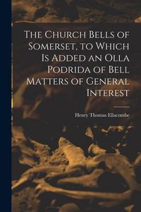 Produktbild: The Church Bells of Somerset, to Which Is Added an Olla Podrida of Bell Matters of General Interest