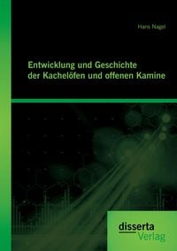 Produktbild: Entwicklung und Geschichte der Kachel&ouml;fen und offenen Kamine