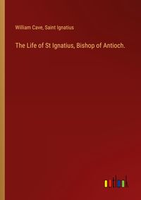 Produktbild: The Life of St Ignatius, Bishop of Antioch.