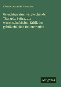 Produktbild: Grundz&uuml;ge einer vergleichenden Therapie: Beitrag zur wissenschaftlichen Kritik der gebr&auml;uchlichen Heilmethoden