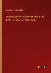 Produktbild: Beschreibung des Sklavenhandels an der K&uuml;ste von Afrika im Jahre 1790