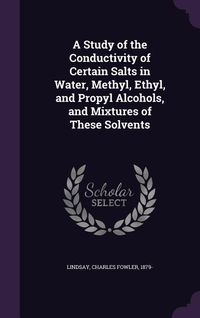 Produktbild: A Study of the Conductivity of Certain Salts in Water, Methyl, Ethyl, and Propyl Alcohols, and Mixtures of These Solvents