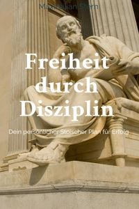Produktbild: "Freiheit durch Disziplin: Dein pers&ouml;nlicher Stoischer Plan f&uuml;r Erfolg"