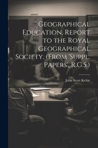 Produktbild: Geographical Education, Report to the Royal Geographical Society. (From 'suppl. Papers', R.G.S.)