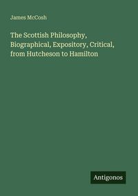Produktbild: The Scottish Philosophy, Biographical, Expository, Critical, from Hutcheson to Hamilton