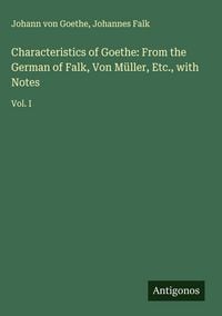 Produktbild: Characteristics of Goethe: From the German of Falk, Von M&uuml;ller, Etc., with Notes