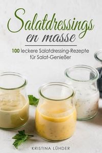 Produktbild: Salatdressings en masse: 100 leckere Salatdressing-Rezepte f&uuml;r Salat-Genie&szlig;er