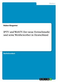 Produktbild: IPTV und WebTV. Der neue Fernsehmarkt und seine Wettbewerber in Deutschland