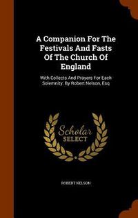 Produktbild: A Companion For The Festivals And Fasts Of The Church Of England: With Collects And Prayers For Each Solemnity. By Robert Nelson, Esq