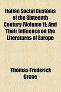 Produktbild: Italian Social Customs of the Sixteenth Century (Volume 1); And Their Influence on the Literatures of Europe