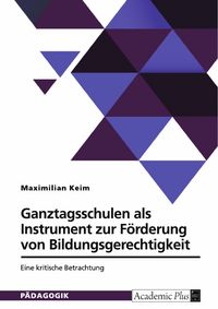Produktbild: Ganztagsschulen als Instrument zur F&ouml;rderung von Bildungsgerechtigkeit. Eine kritische Betrachtung