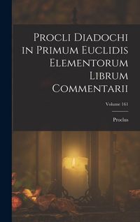 Produktbild: Procli Diadochi in Primum Euclidis Elementorum Librum Commentarii; Volume 161