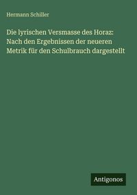 Produktbild: Die lyrischen Versmasse des Horaz: Nach den Ergebnissen der neueren Metrik f&uuml;r den Schulbrauch dargestellt