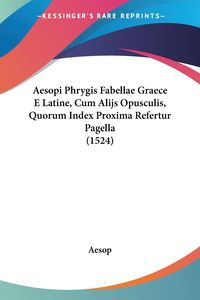 Bild vom Artikel Aesopi Phrygis Fabellae Graece E Latine, Cum Alijs Opusculis, Quorum Index Proxima Refertur Pagella (1524) vom Autor Aesop