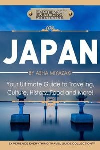 Produktbild: Japan: Your Ultimate Guide to Travel, Culture, History, Food and More!: Experience Everything Travel Guide CollectionTM