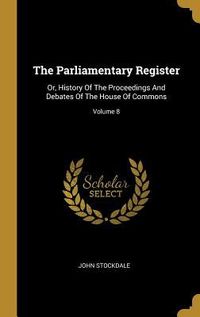 Produktbild: The Parliamentary Register: Or, History Of The Proceedings And Debates Of The House Of Commons; Volume 8