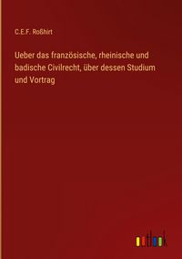 Produktbild: Ueber das franz&ouml;sische, rheinische und badische Civilrecht, &uuml;ber dessen Studium und Vortrag